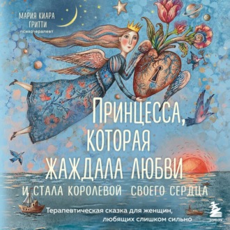 Обложка книги «Принцесса, которая жаждала любви и стала королевой своего сердца. Терапевтическая сказка для женщин, любящих слишком сильно»