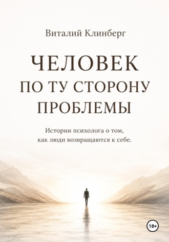 Обложка книги «Человек по ту сторону проблемы. Истории психолога о том, как люди возвращаются к себе»