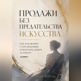 Обложка книги «Продажи без предательства искусства. Как художнику стать видимым и получать деньги за работу»