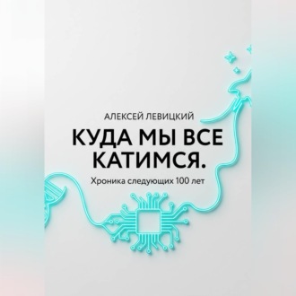 Обложка книги «Куда мы все катимся. Хроника следующих 100 лет: от редактирования ДНК до колонизации Марса»