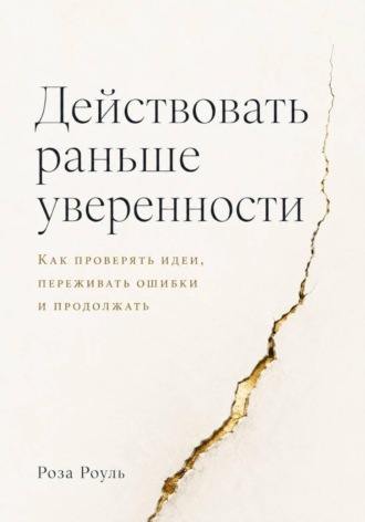 Обложка книги «Действовать раньше уверенности. Как проверять идеи, переживать ошибки и продолжать»