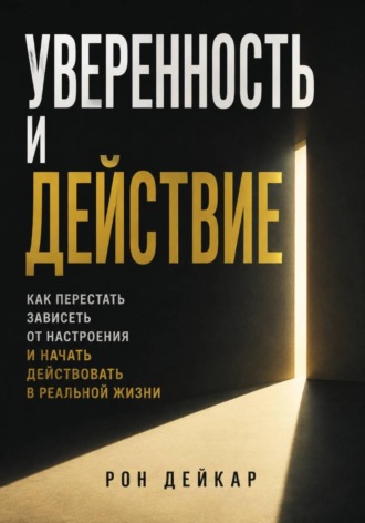 Обложка книги «Уверенность и действие. Как перестать зависеть от настроения и начать действовать в реальной жизни»