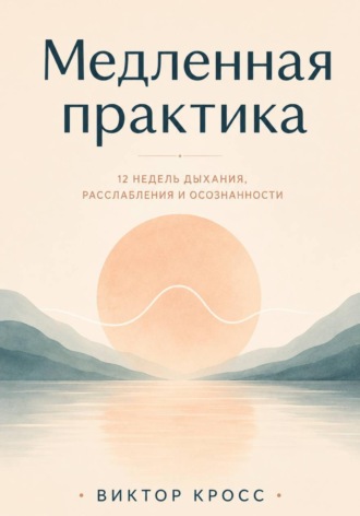 Обложка книги «Медленная практика. 12 недель дыхания, расслабления и осознанности»