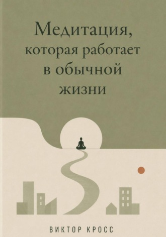 Обложка книги «Медитация, которая работает в обычной жизни»