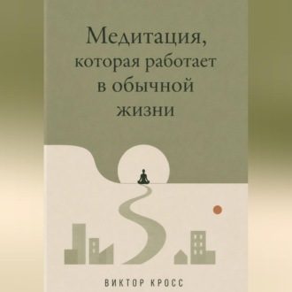 Обложка книги «Медитация, которая работает в обычной жизни»