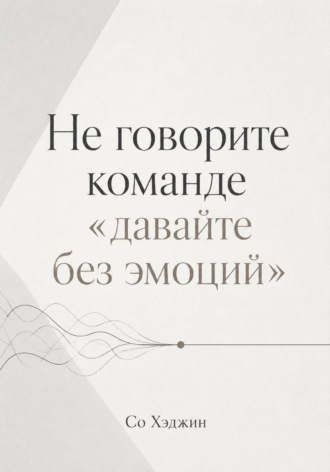 Обложка книги «Не говорите команде «давайте без эмоций»»