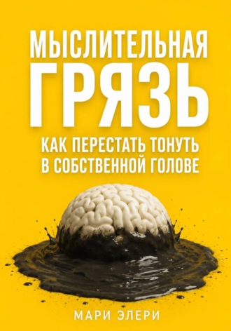 Обложка книги «Мыслительная грязь. Как перестать тонуть в собственной голове»