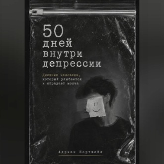 Обложка книги «50 дней внутри депрессии. Дневник человека, который улыбается и страдает молча»