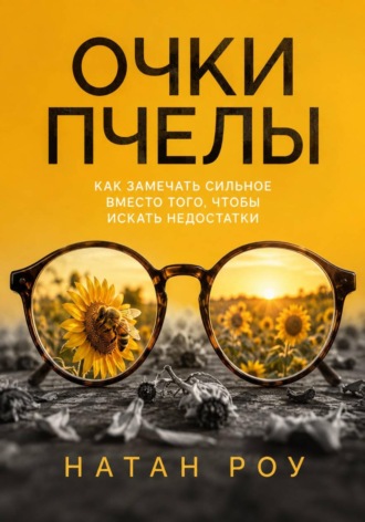 Обложка книги «Очки пчелы. Как замечать сильное вместо того, чтобы искать недостатки»