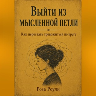 Обложка книги «Выйти из мысленной петли. Как перестать тревожиться по кругу»
