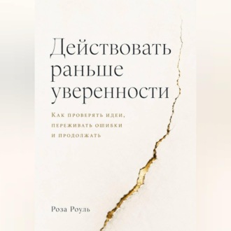 Обложка книги «Действовать раньше уверенности. Как проверять идеи, переживать ошибки и продолжать»