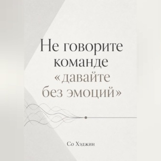 Обложка книги «Не говорите команде «давайте без эмоций»»