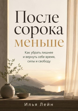 Обложка книги «После сорока меньше. Как убрать лишнее и вернуть себе время, силы и свободу»