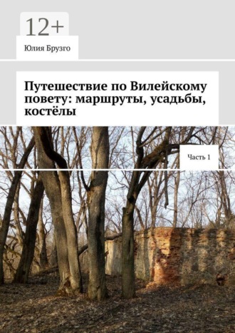 Обложка книги «Путешествие по Вилейскому повету: маршруты, усадьбы, костёлы. Часть 1»