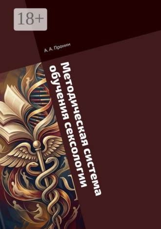 Обложка книги «Методическая система обучения сексологии. в дополнительном профессиональном образовании лиц с квалификацией по психологии и врачей различных специализаций, тесно связанных с половой сферой человека. Квалификация: «Сексолог-консультант»»