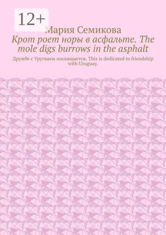 Обложка книги «Крот роет норы в асфальте. The mole digs burrows in the asphalt. Дружбе с Уругваем посвящается. This is dedicated to friendship with Uruguay.»