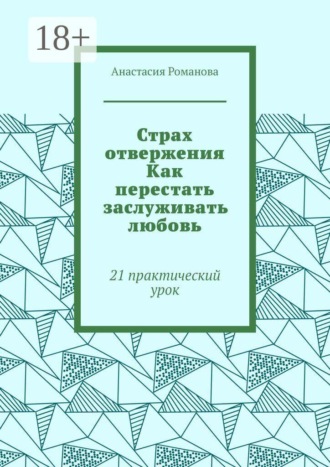 Обложка книги «Страх отвержения Как перестать заслуживать любовь. 21 практический урок»
