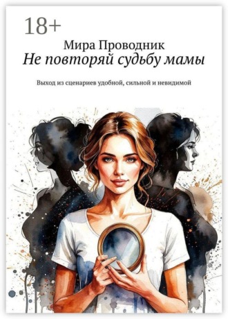 Обложка книги «Не повторяй судьбу мамы. Выход из сценариев удобной, сильной и невидимой»