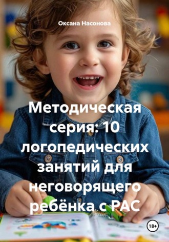 Обложка книги «Методическая серия: 10 логопедических занятий для неговорящего ребёнка с РАС»
