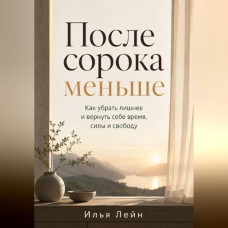 Обложка книги «После сорока меньше. Как убрать лишнее и вернуть себе время, силы и свободу»