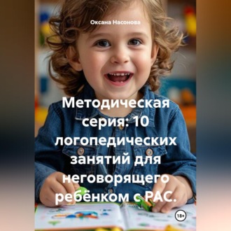 Обложка книги «Методическая серия: 10 логопедических занятий для неговорящего ребёнком с РАС.»