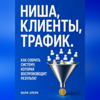 Обложка книги «Ниша, клиенты, трафик. Как собрать систему, которая воспроизводит результат»