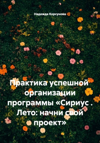 Обложка книги «Практика успешной организации программы «Сириус . Лето: начни свой проект»»
