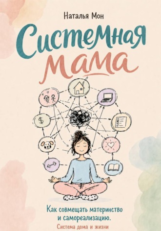 Обложка книги «Системная мама. Как совмещать материнство и самореализацию. Система жизни и дома»