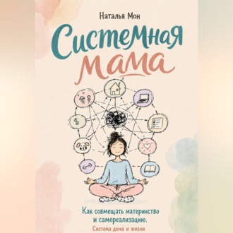 Обложка книги «Системная мама. Как совмещать материнство и самореализацию. Система жизни и дома»
