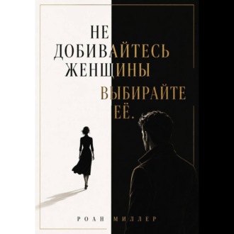 Обложка книги «Не добивайтесь женщины. Выбирайте её»