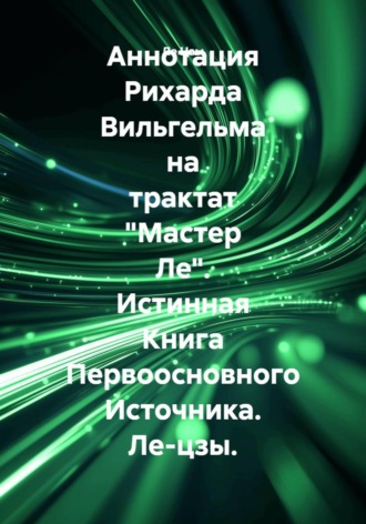 Обложка книги «Аннотация Рихарда Вильгельма на трактат "Мастер Ле". Истинная Книга Первоосновного Источника. Ле-цзы.»