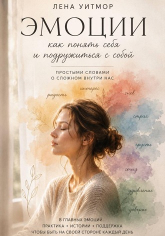 Обложка книги «Эмоции: как понять себя и подружиться с собой. Простыми словами о сложном внутри нас»