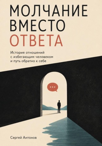 Обложка книги «Молчание вместо ответа. История отношений с избегающим человеком и путь обратно к себе»