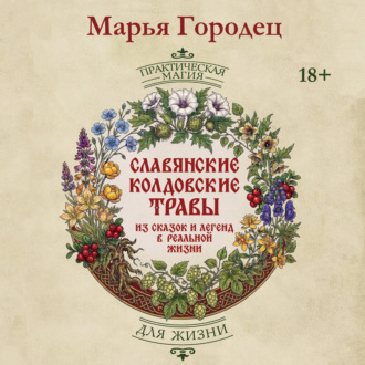 Обложка книги «Славянские колдовские травы из сказок и легенд в реальной жизни. Магические свойства, обереги и талисманы»