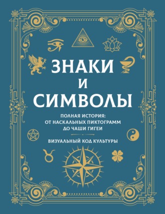 Обложка книги «Знаки и символы. Полная история: от наскальных пиктограмм до Чаши Гигеи. Визуальный код культуры»
