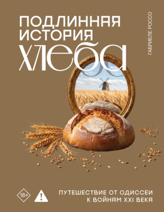 Обложка книги «Подлинная история хлеба. Путешествие от Одиссеи к войнам XXI века»