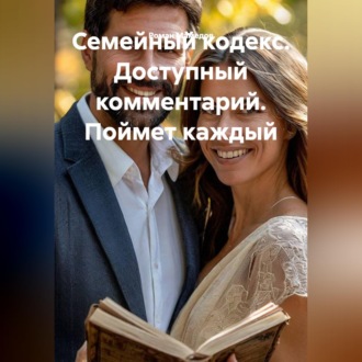Обложка книги «Семейный кодекс. Доступный комментарий. Поймет каждый»