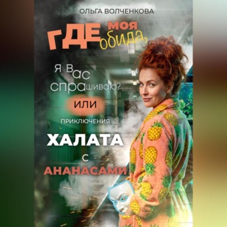 Обложка книги «Где моя обида, я вас спрашиваю? Или приключения халата с ананасами»