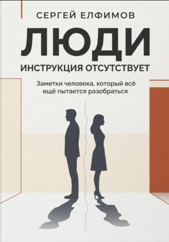 Обложка книги «Люди. Инструкция отсутствует. Заметки человека, который всё ещё пытается разобраться»