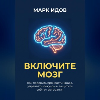 Обложка книги «ВКЛЮЧИТЕ МОЗГ. Как победить прокрастинацию, управлять фокусом и защитить себя от выгорания»