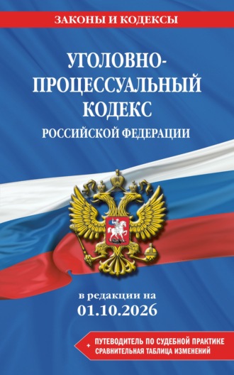 Обложка книги «Уголовно-процессуальный кодекс Российской Федерации + путеводитель по судебной практике + сравнительная таблица изменений. В редакции на 1 октября 2026 года»