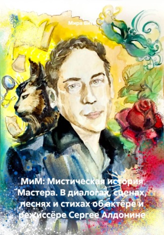 Обложка книги «МиМ: Мистическая история Мастера. В диалогах, сценах, песнях и стихах об актёре и режиссёре Сергее Алдонине»