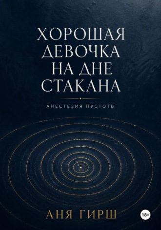 Обложка книги «Хорошая девочка на дне стакана. Анестезия пустоты.»