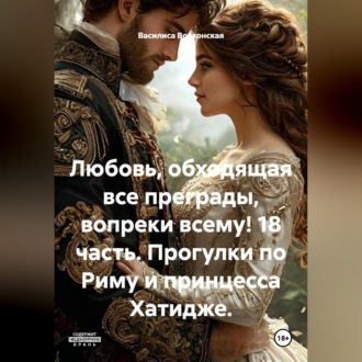 Обложка книги «Любовь, обходящая все преграды, вопреки всему! 18 часть. Прогулки по Риму и принцесса Хатидже.»