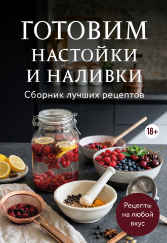 Обложка книги «Готовим настойки и наливки. Сборник лучших рецептов»