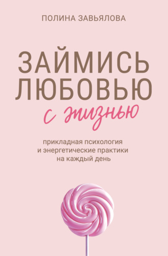 Займись любовью с жизнью. Прикладная психология и энергетические практики на каждый день