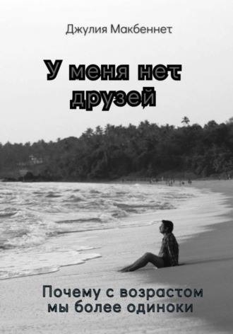 Обложка книги «У меня нет друзей. Почему с возрастом мы более одиноки»
