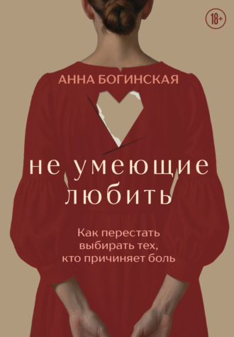 Обложка книги «Не умеющие любить. Как перестать выбирать тех, кто причиняет боль»