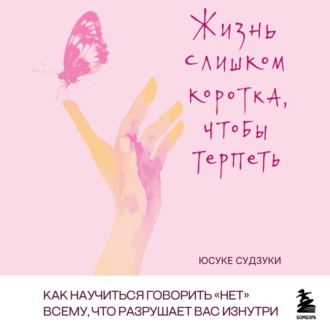 Обложка книги «Жизнь слишком коротка, чтобы терпеть. Как научиться говорить «нет» всему, что разрушает вас изнутри»
