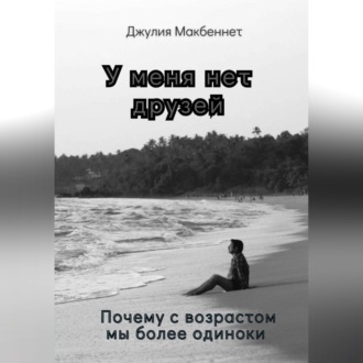 Обложка книги «У меня нет друзей. Почему с возрастом мы более одиноки»